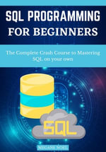 Sql Programming For Beginners : The Complete Crash Course To Mastering Sql On Your Own - MEGANE NOEL