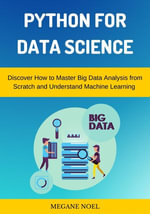 Python for Data Science : Discover How to Master Big Data Analysis from Scratch and Understand Machine Learning & Applied Artificial Intelligence - MEGANE NOEL