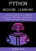Python Machine Learning : A Step By Step Guide to Machine Learning, Algorithms, Data Science, Pytorch and Keras, Tensor Flow - MEGANE NOEL