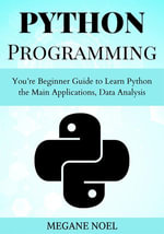 Python Programming : You're Beginner Guide to Learn Python the Main Applications, Data Analysis, And Data Science Including Machine Learning - MEGANE NOEL