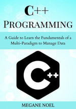 C++ Programming : A Guide to Learn the Fundamentals of a Multi-Paradigm to Manage Data - MEGANE NOEL