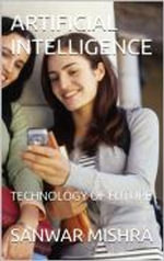 ARTIFICIAL INTELLIGENCE : TECHNOLOGY OF THE FUTURE - SANWAR MISHRA