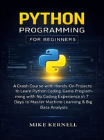 PYTHON PROGRAMMING FOR BEGINNERS : A CRASH COURSE WITH HANDS-ON PROJECTS TO LEARN PYTHON CODING, GAME PROGRAMMING WITH NO CODING EXPERIENCE IN 7 DAYS TO MASTER MACHINE LEARNING & BIG DATA ANALYSIS - Mike Kernell