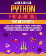 PYTHON PROGRAMMING FOR BEGINNERS : A CRASH COURSE WITH HANDS-ON PROJECTS TO LEARN PYTHON CODING, GAME PROGRAMMING WITH NO CODING EXPERIENCE IN 7 DAYS TO MASTER MACHINE LEARNING & BIG DATA ANALYSIS - Mike Kernell
