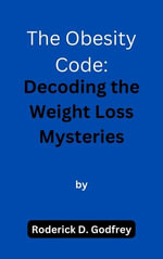 The Obesity Code : Decoding the Weight Loss Mysteries - Roderick D. Godfrey