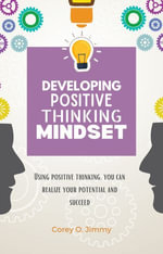 DEVELOPING POSITIVE THINKING MINDSET : Using positive thinking, you can realize your potential and succeed - Corey O. Jimmy