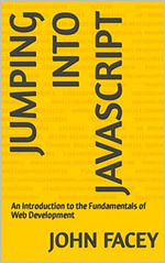 Jumping into JavaScript : An Introduction to the Fundamentals of Web Development - John Facey II