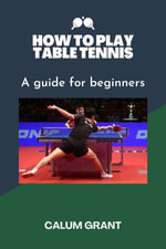 HOW TO PLAY TABLE TENNIS : A guide for beginners - Calum Grant
