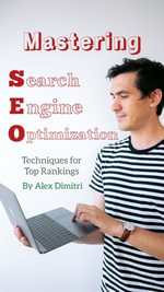 Mastering Search Engine Optimization : Techniques for Top Rankings - Alex Dimitri