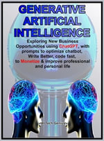 GENERATIVE ARTIFICIAL INTELLIGENCE : Exploring New Business Opportunities using ChatGPT, with prompts to optimize chatbot, Write Better, code fast, to Monetize & improve professional and personal life - AI Tech Genius