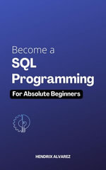 Become a SQL Programming for Absolute Beginners : The Ultimate Guide To Learning SQL Programming Quickly With Hands-on Project And Practical Exercises | Learn To Master SQL Quickly - Hendrix Alvarez