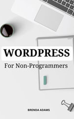 WordPress For Non-Programmers : A Comprehensive Guide To Build A Beautiful WordPress Site In Less Than 60 Min For Complete Beginners | Tips And Tricks To Mastering WordPress For Non-Coders - Brenda Adams