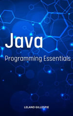 Java Programming Essentials : A Comprehensive Guide To Learn And Master Java Programming Basics For Complete Beginners | Proven Tips To Become A Better Coder With Java Even No Experience - Leland Gillespie