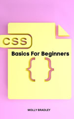 CSS Basics For Beginners : A Simple Guide To Learn Basics Of CSS In No Time For Absolute Beginners | Introduction To Important CSS Properties & Values Every Web Developer Should Know - Molly Bradley