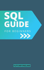 SQL Guide For Beginners : The Simple Beginner's Guide To Master SQL With Practical Exercises And Hands-on Project | Learn Data Analysis, Manipulating Data, Data Management With SQL - Fletcher England