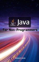 Java For Non-Programmers : Comprehensive Guide To Mastering Java With Practice Projects Made Easy For The Absolute Beginner | Learn And Become A Good Programmer With Java From Zero - Presley Leon