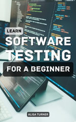 Learn Software Testing For A Beginner : Essential Guide To Improve Software Testing For Absolute Beginners | Skills Every Software Tester Must Have To Become A Successful Tester - Alisa Turner