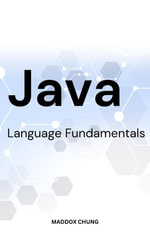 Java Language Fundamentals : A Simple Guide To Java Programming Language Basics For Passionate Beginners | Tips To Help You Master Java In No Time With No Previous Experience - Maddox Chung