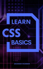 Learn CSS Basics : A Complete Guide To Learn And Master Common CSS Properties & Values For Building A Better Website | CSS Dictionary For Beginners And With No Previous Experience - Savanah Hickman