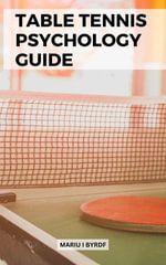 Table Tennis Psychology Guide : The Ultimate Guide To Achieving Peak Performance & Playing Like A Pro | Discover Proven Mental Skills And Lifestyle Choices To Take Your Game To The Next Level - Mariu I Byrdf