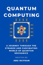 Quantum Computing : A Journey Through the Strange and Fascinating World of Quantum Mechanics - Abu Rayhan