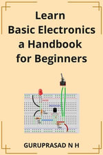 Learn Basic Electronics a Handbook for Beginners : A HANDBOOK FOR BEGINNERS - GURUPRASAD N H
