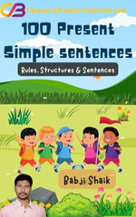 100 Present Simple Tense Sentences - 100 Present Simple Sentences Made Easy : Mastering Present Simple - Babji Shaik