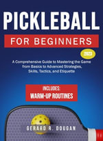 Pickleball for Beginners : A Comprehensive Guide to Mastering the Game from Basics to Advanced Strategies, Skills, Tactics, and Etiquette - Gerard R. Dougan