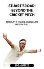 Stuart Broad: Beyond the Cricket Pitch : A Biography of Triumphs, Challenges, and Cricketing Glory - Linda Walker