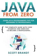 Java from Zero: Learn Java Programming Fast for Beginners to Professionals:  : The Complete Guide with Code Examples and Exercises to Become a Professional - Scott Brandt