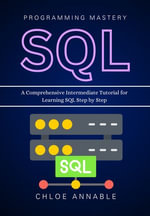 SQL Programming Mastery : A Comprehensive Intermediate Tutorial for Learning SQL Step by Step - Chloe Annable