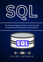 SQL : The Complete Beginner's Guide to Mastering SQL Programming Through Step-by-Step Learning - Chloe Annable