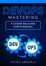 Mastering DevOps : A Complete Step-by-Step Guide for Beginners - Chloe Annable