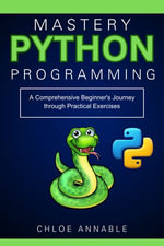 Python Programming Mastery : A Comprehensive Beginner's Journey through Practical Exercises - Chloe Annable