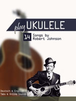 Play Ukulele - 14 Songs by Robert Johnson : Tabs & Online Sounds - Reynhard Boegl