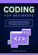 Coding for Beginners : A Simplified Approach to Enter the Computer Programming Realm and Explore Core Functions in Key Languages like Python, Java, and C++ - Ryan roffe