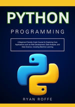 Python Programming : A Beginner-Friendly Crash Course for Exploring Core Applications such as Web Development, Data Analysis, and Data Science, including Machine Learning - Ryan roffe