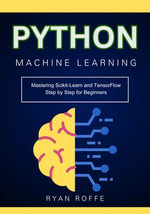 Python Machine Learning : Mastering Scikit-Learn and TensorFlow Step by Step for Beginners - Ryan roffe