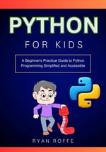 Python for Kids : A Beginner's Practical Guide to Python Programming Simplified and Accessible - Ryan roffe