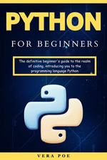 Python for Beginners : The definitive beginner's guide to the realm of coding, introducing you to the programming language Python - VERA POE