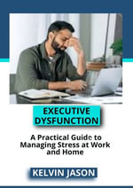 Executive Dysfunction : A Practical Guide to Managing Stress at Work and Home - Kelvin Jason