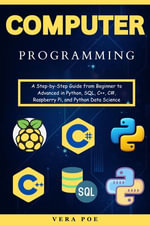 Computer Programming : A Step-by-Step Guide from Beginner to Advanced in Python, SQL, C++, C#, Raspberry Pi, and Python Data Science - VERA POE