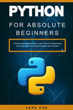 Python for Absolute Beginners : A Simple and Effective Way to Learn Python Programming from Zero, with Fun Coding Examples and Activities - VERA POE
