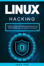 Linux Hacking : A Beginner's Guide to Mastering CyberSecurity and Ethical Hacking with Linux Tools and Techniques - VERA POE