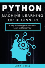 Python Machine Learning for Beginners : A Step by Step Approach to Scikit-Learn and TensorFlow - Lena Neill