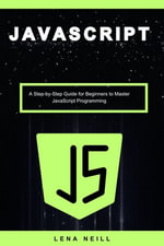 Javascript : A Step-by-Step Guide for Beginners to Master Javascript Programming - Lena Neill