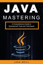 Mastering Java : A Comprehensive Guide to Development Tools and Techniques - Lena Neill