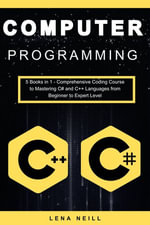 Computer Programming : 5 Books in 1 - Comprehensive Coding Course to Mastering C# and C++ Languages from Beginner to Expert Level - Lena Neill