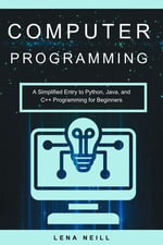 Computer Programming : A Simplified Entry to Python, Java, and C++ Programming for Beginners - Lena Neill