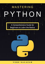 Mastering Python : A Comprehensive Guide for Beginners to Learn the Basics - Vere Salazar